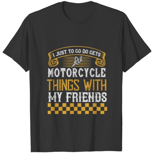 I Just to Go Do Motorcycle Things with My Friends T-shirt