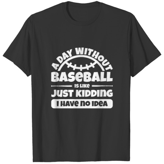 A day without Baseball Is Like Just Kidding Gift T-shirt
