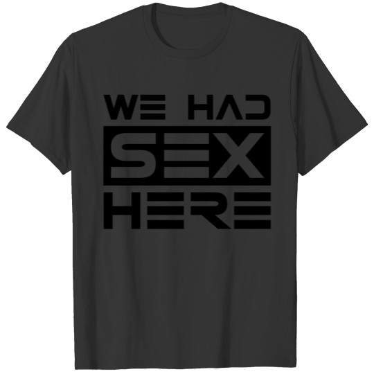 We had sx here! date, dating, friend, girlfriend T Shirts