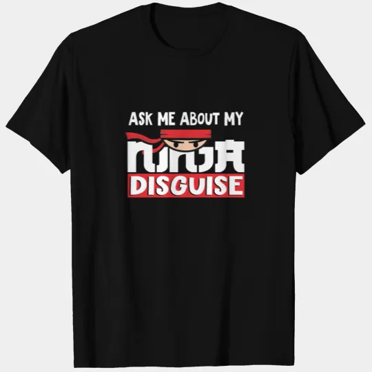Ask Me About My Ninja Disguise T Shirts