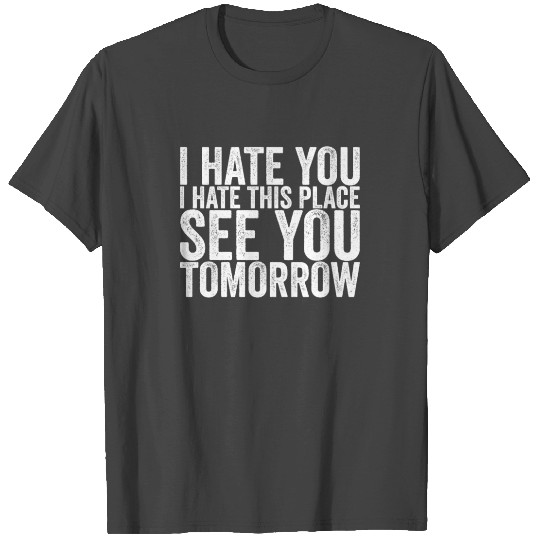 I Hate You I Hate This Place See You Tomorrow T Shirts