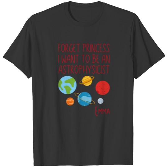 Forget princess i want to be an astrophysicist T-shirt