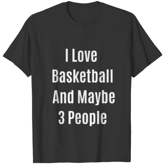 Funny Quote I Love Basketball And Maybe 3 People T-shirt