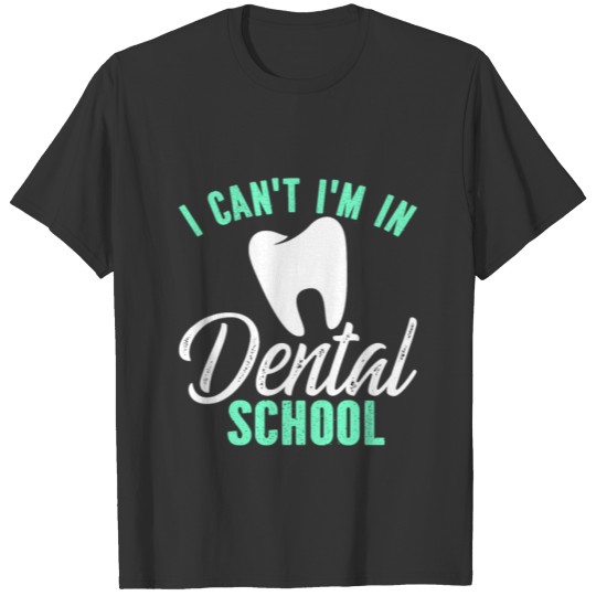 I Can t I m In Dental School 1 T-shirt