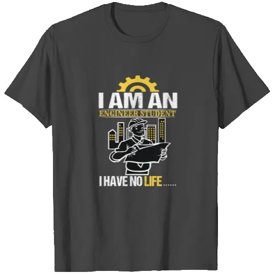 I Am An Engineer Student I Have No Life T Shirts
