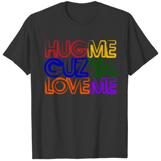 Hug Me Cuz Ya Luv Me T-shirt