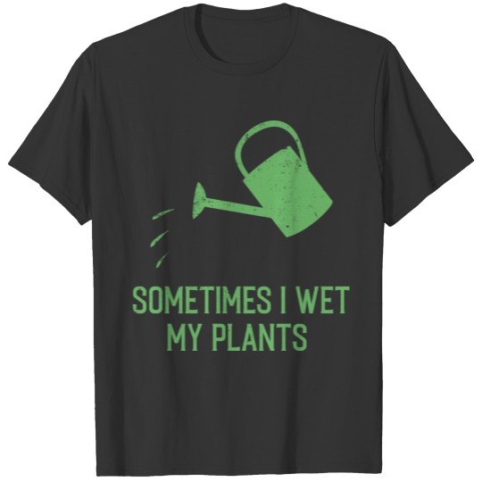 SOMETIMES I WET MY PLANTS T Shirts