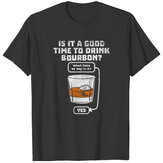 Is It A Good Time To Drink Bourbon? Funny Whiskey T Shirts