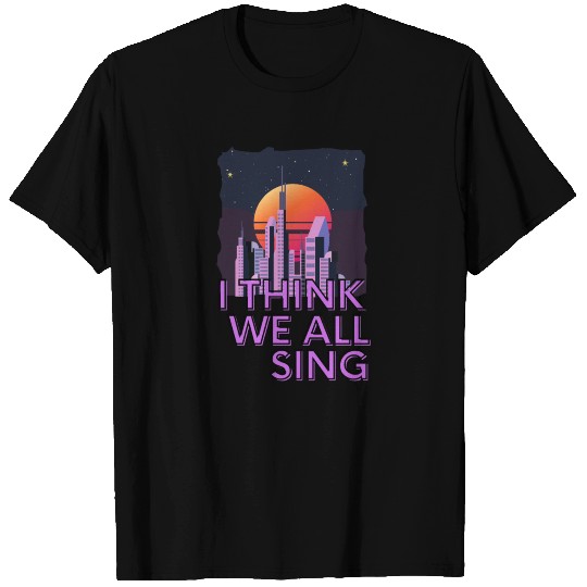 I Think We All Sing Meme Joke Retro Space City Coo T Shirts