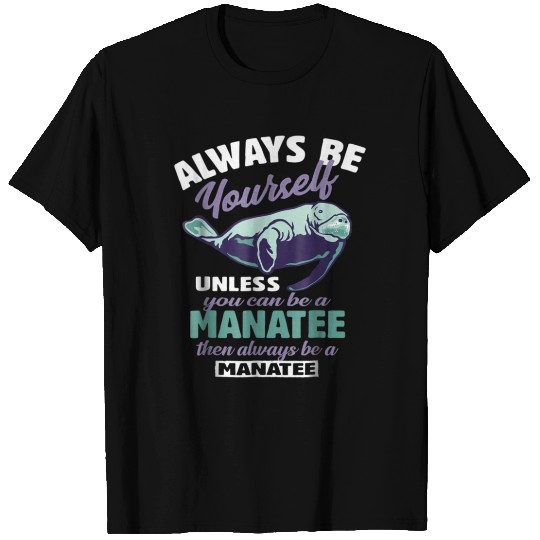 Always Be Yourself Unless You Can Be A Manatee T Shirts
