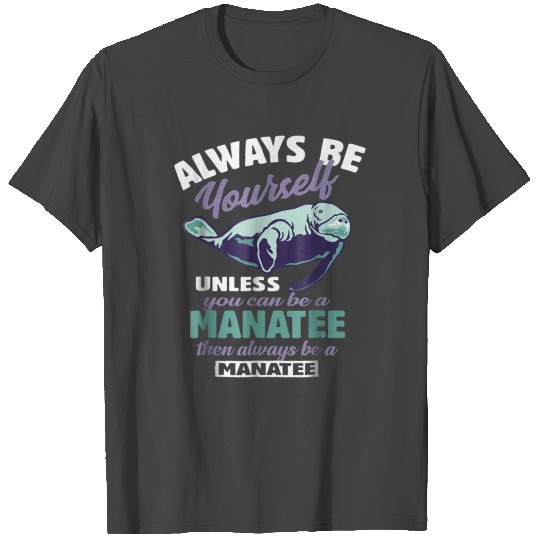 Always Be Yourself Unless You Can Be A Manatee T Shirts