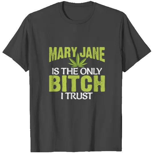 Funny Pot Weed Mary Jane Is The Only Bitch I Trust T Shirts