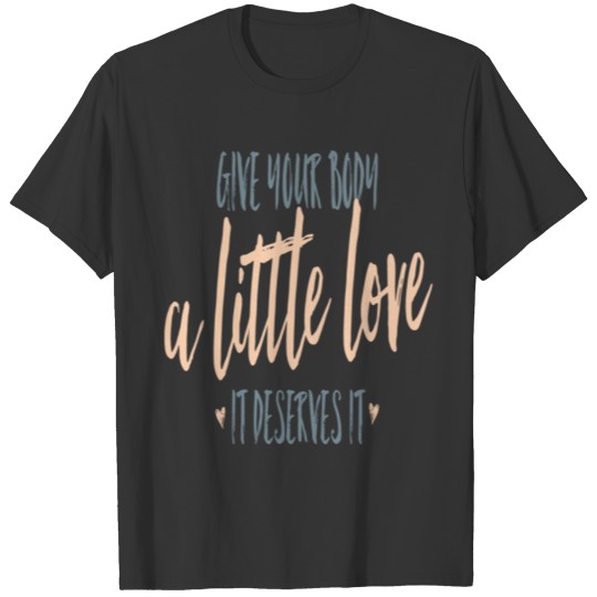 give your body a little love it deserves it T-shirt
