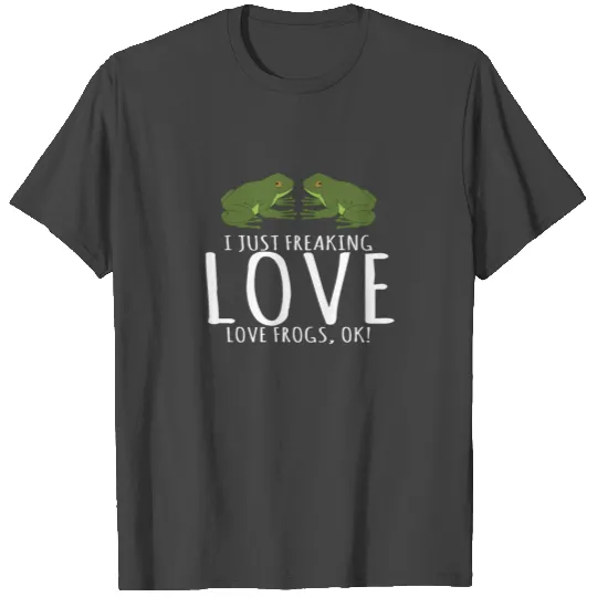 I Just Freaking Love Love Frogs, Ok! T Shirts