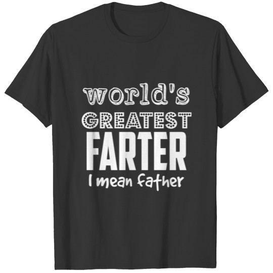 Father S Days World s Greatest Farter I Mean Fathe T-shirt