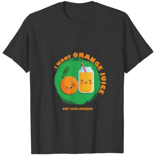 I want Orange Juice Not your Opinion T-shirt