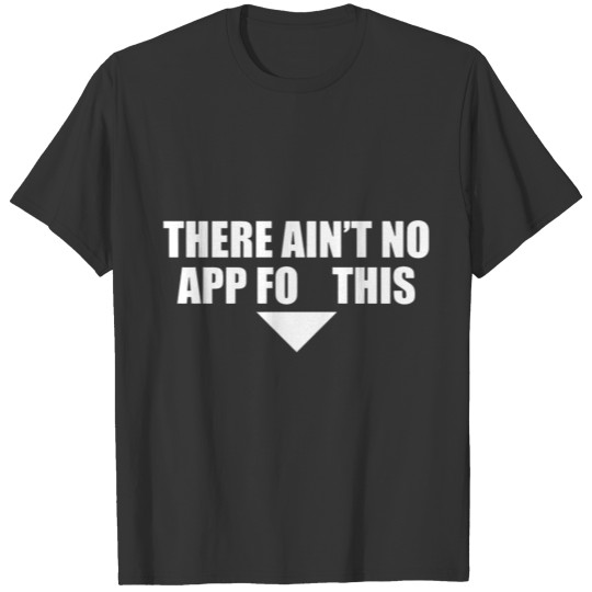 There Ain t No App For This T-shirt