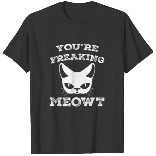 You're Freaking Meow Funny Cat Lover Humor T Shirts