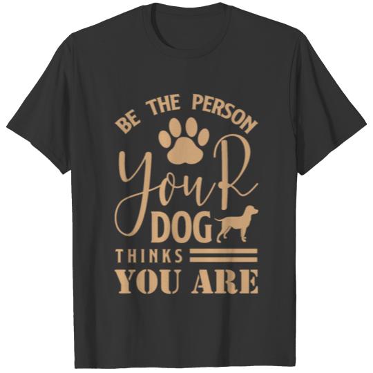 Be The Person Your Dog Thinks You Are T-shirt