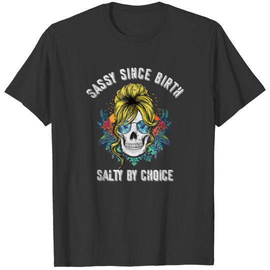 Sassy Since Birth Salty By Choice Lady Girl Skull T Shirts