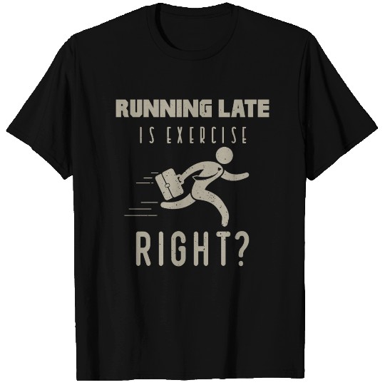 running late is exercise right T Shirts