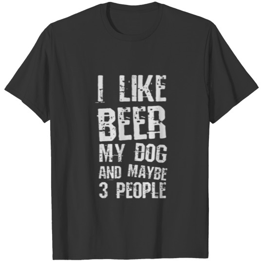 I Like Beer My Dog And Maybe 3 People Funny Dog Lo T Shirts