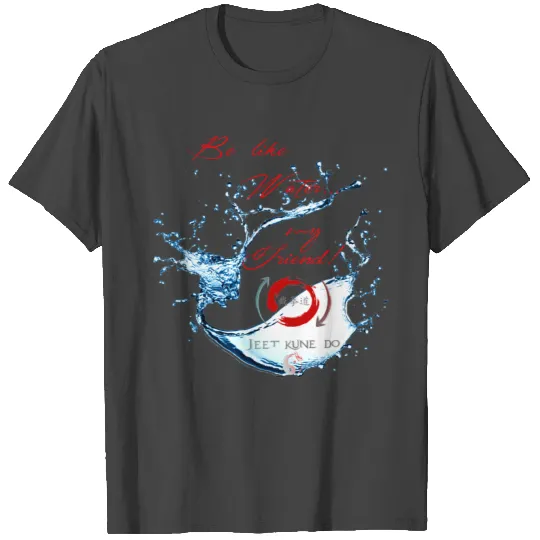Jeet Kune Do Kung Fu - Be Like Water my Friend T Shirts