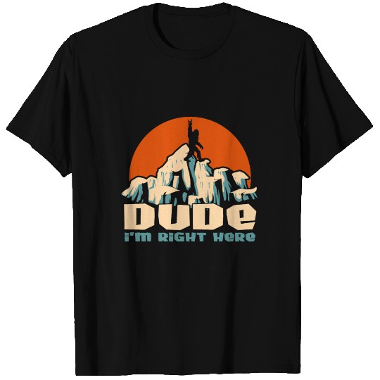 Dude I'm Right Here - Yeti Bigfoot Sasquatch T Shirts