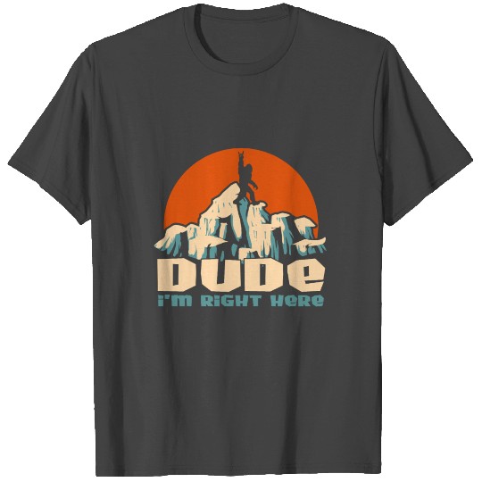 Dude I'm Right Here - Yeti Bigfoot Sasquatch T Shirts