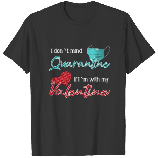 I don't mind quarantine if i'm with my Valentine T-shirt