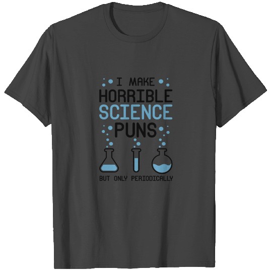 I Make Horrible Science Puns But Only Periodically T Shirts