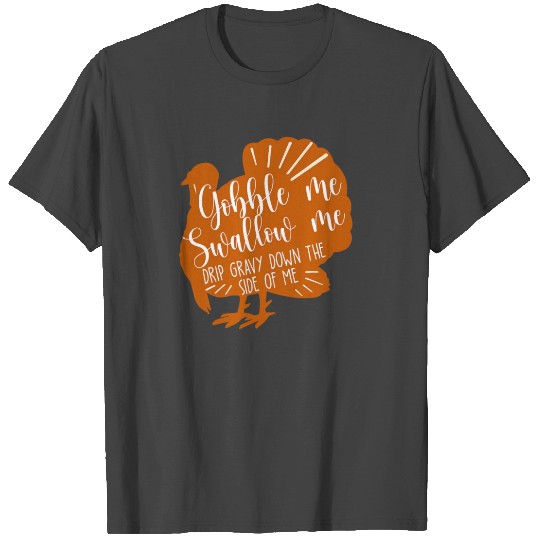 Gobble Me Swallow Me Drip Gravy Turkey T Shirts