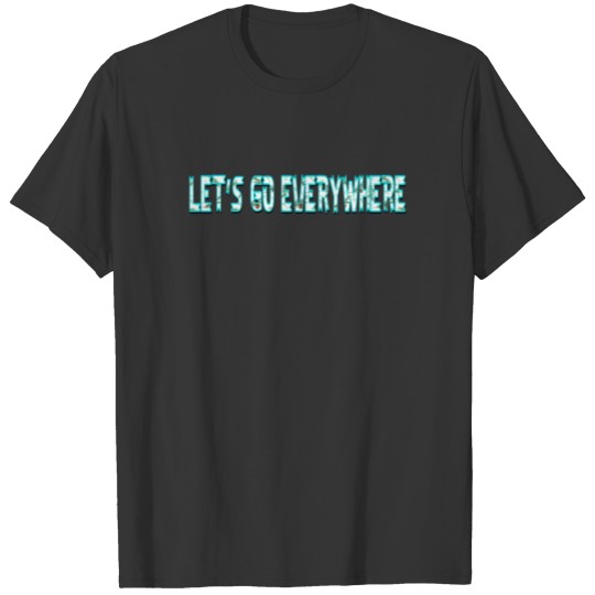 LET S GO EVERYWHERE love quotes T-shirt