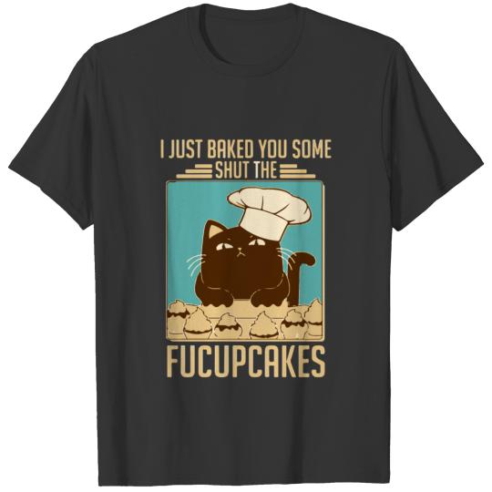 I Just Baked You Some Shut The Fucupcakes Cat T Shirts