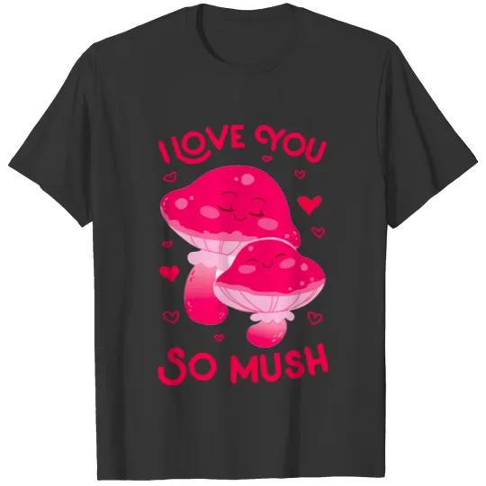 I LOVE YOU SO MUSH mushroom T Shirts
