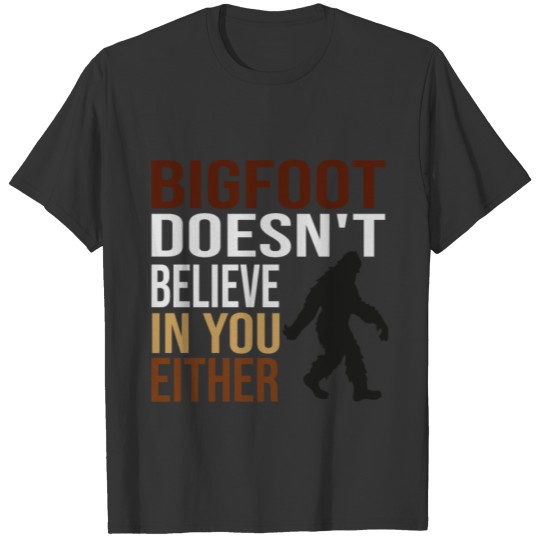 bigfoot doesn't believe in you either T-shirt