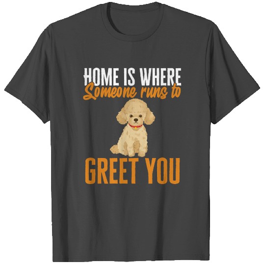 Poodle Home Is Where Someone Runs To Greet You Paw T Shirts