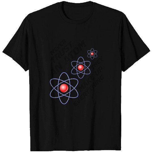 NEVER TRUST AN ATOM THEY MAKE UP EVERYTHING T Shirts