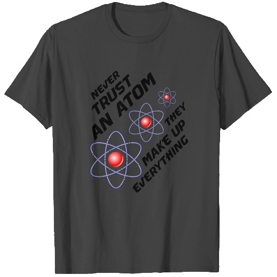 NEVER TRUST AN ATOM THEY MAKE UP EVERYTHING T Shirts