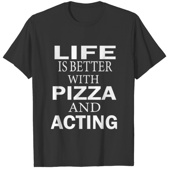 life is better with pizza and acting T-shirt