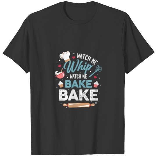 Watch Me Whip Watch Me Bake Bake T Shirts