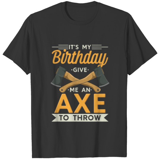 It's My Birthday Give Me An Axe To Throw T-shirt
