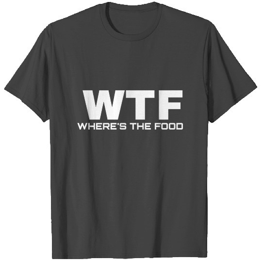 wtf where is the food T Shirts