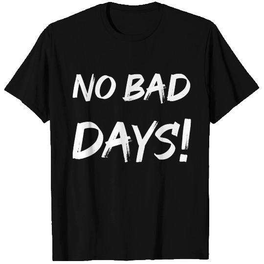 No bad days! T Shirts