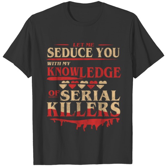 Let Me Seduce You With My Knowledge Of Serial Kill T-shirt