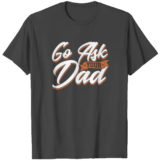 Go Ask Your Dad - Perfect Gift for Mothers & Mums T Shirts