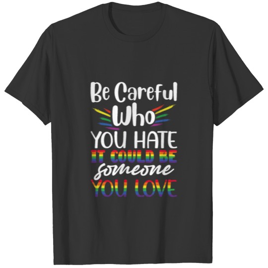 Gay Pride Be Careful Who You Hate It Could Be T-shirt