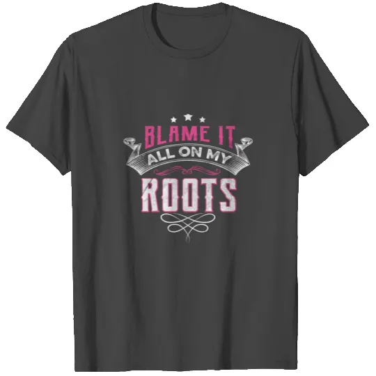 Blame It All On My Roots T Shirts