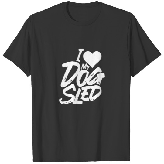 I love my dog sled Sleds Driver Race Sled Dogs T-shirt