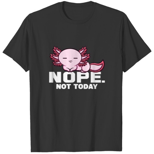 Nope. Not Today Axolotl Mexican Walking Fish T-shirt